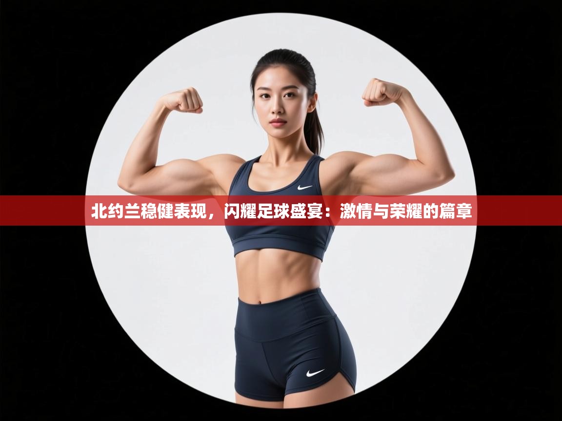 北约兰稳健表现，闪耀足球盛宴：激情与荣耀的篇章  第2张