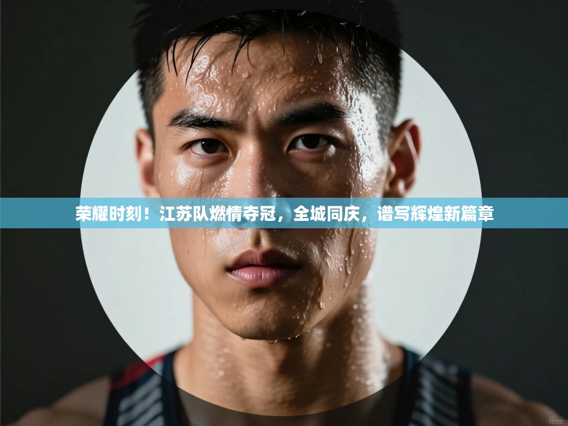 荣耀时刻！江苏队燃情夺冠，全城同庆，谱写辉煌新篇章  第2张