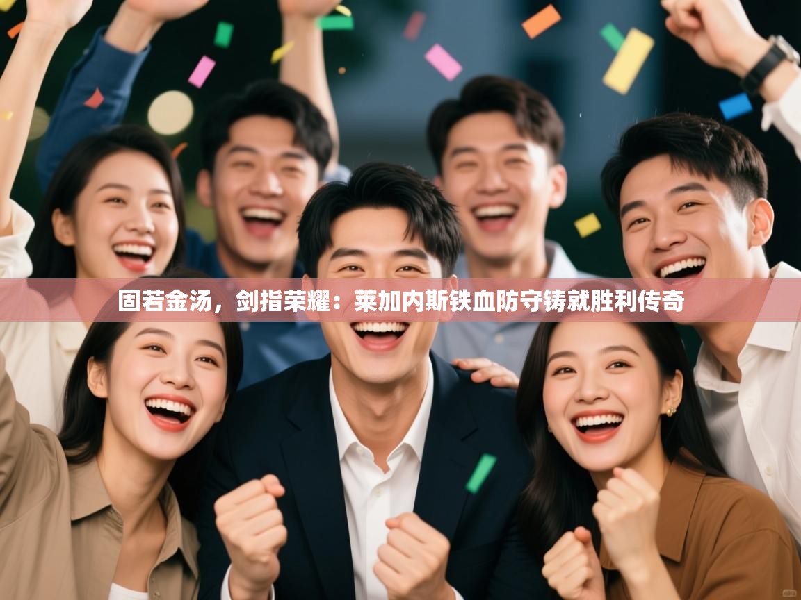 固若金汤,剑指荣耀:莱加内斯铁血防守铸就胜利传奇 第2张