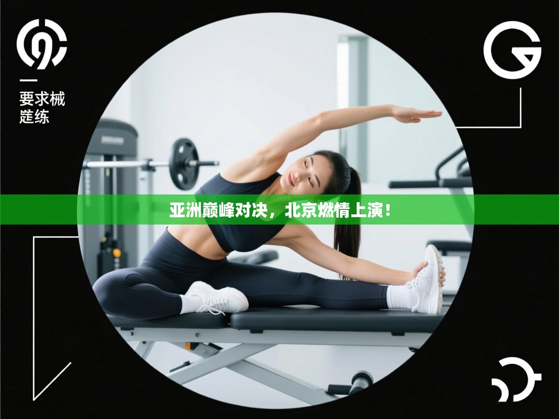 亚洲巅峰对决，北京燃情上演！  第1张